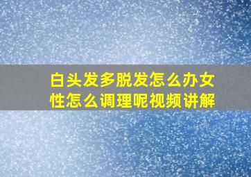 白头发多脱发怎么办女性怎么调理呢视频讲解