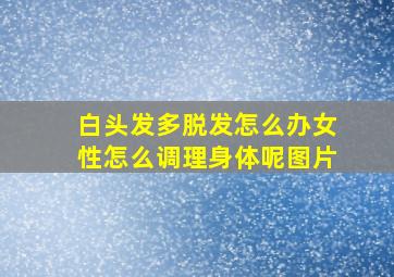 白头发多脱发怎么办女性怎么调理身体呢图片