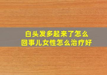 白头发多起来了怎么回事儿女性怎么治疗好