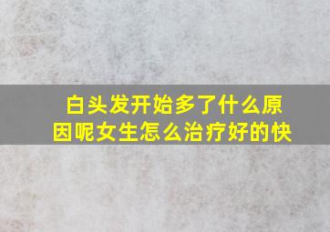 白头发开始多了什么原因呢女生怎么治疗好的快