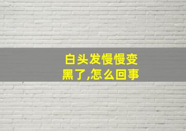 白头发慢慢变黑了,怎么回事