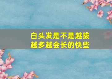 白头发是不是越拔越多越会长的快些