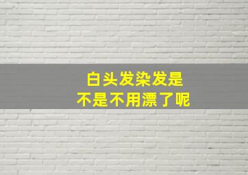 白头发染发是不是不用漂了呢