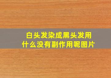 白头发染成黑头发用什么没有副作用呢图片