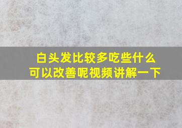 白头发比较多吃些什么可以改善呢视频讲解一下