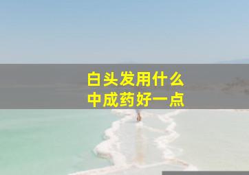 白头发用什么中成药好一点