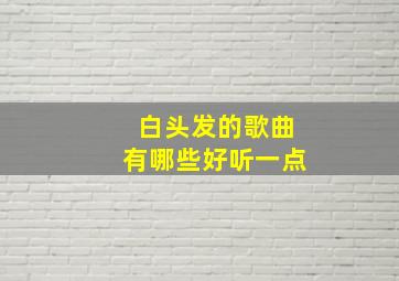 白头发的歌曲有哪些好听一点