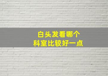 白头发看哪个科室比较好一点