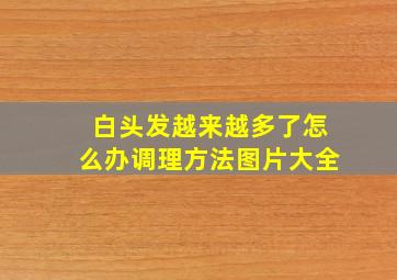 白头发越来越多了怎么办调理方法图片大全