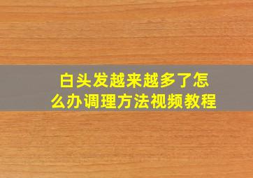 白头发越来越多了怎么办调理方法视频教程