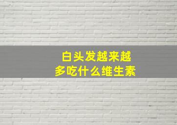 白头发越来越多吃什么维生素