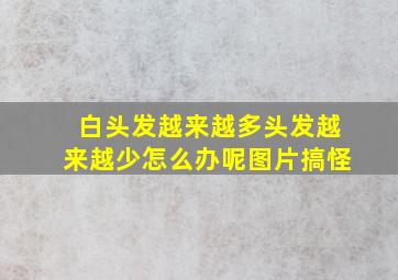 白头发越来越多头发越来越少怎么办呢图片搞怪