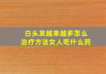 白头发越来越多怎么治疗方法女人吃什么药