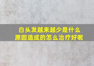 白头发越来越少是什么原因造成的怎么治疗好呢