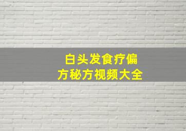 白头发食疗偏方秘方视频大全