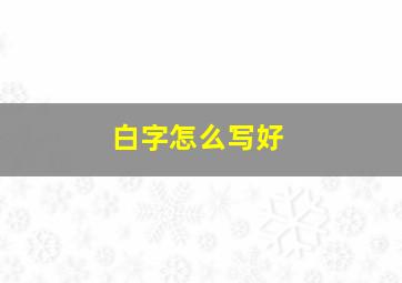 白字怎么写好