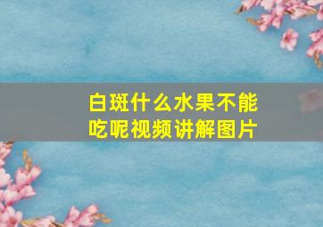 白斑什么水果不能吃呢视频讲解图片