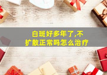 白斑好多年了,不扩散正常吗怎么治疗