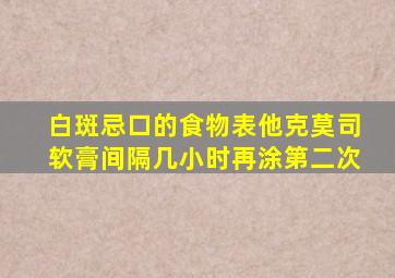 白斑忌口的食物表他克莫司软膏间隔几小时再涂第二次