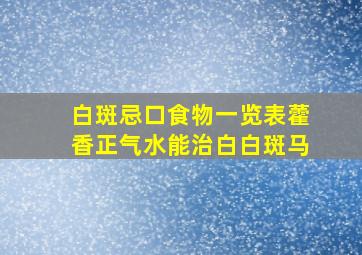 白斑忌口食物一览表藿香正气水能治白白斑马