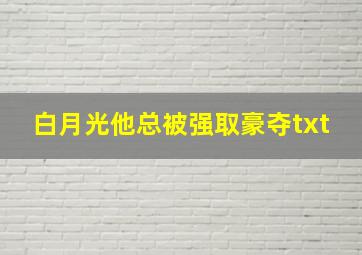 白月光他总被强取豪夺txt