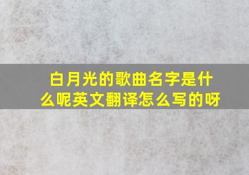 白月光的歌曲名字是什么呢英文翻译怎么写的呀