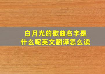 白月光的歌曲名字是什么呢英文翻译怎么读