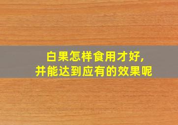 白果怎样食用才好,并能达到应有的效果呢