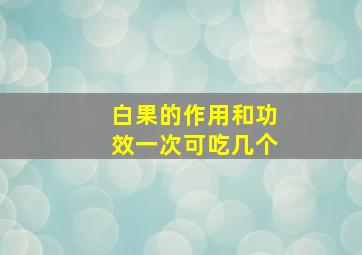 白果的作用和功效一次可吃几个