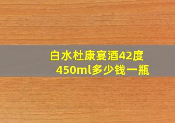 白水杜康宴酒42度450ml多少钱一瓶