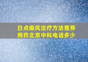 白点癫风治疗方法推荐用药北京中科电话多少