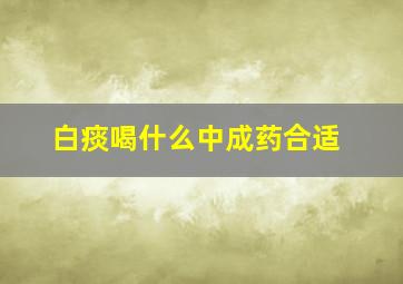 白痰喝什么中成药合适