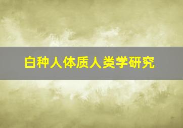 白种人体质人类学研究