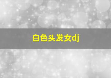 白色头发女dj