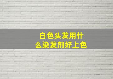 白色头发用什么染发剂好上色