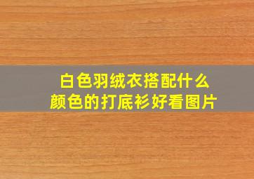 白色羽绒衣搭配什么颜色的打底衫好看图片