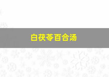 白茯苓百合汤