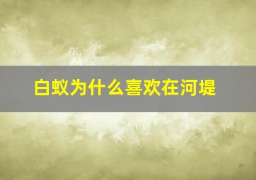 白蚁为什么喜欢在河堤