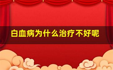 白血病为什么治疗不好呢