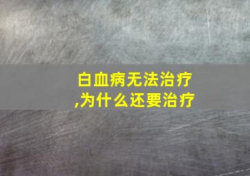 白血病无法治疗,为什么还要治疗