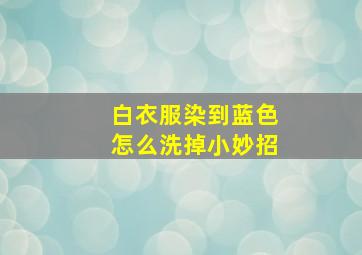 白衣服染到蓝色怎么洗掉小妙招