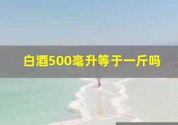 白酒500毫升等于一斤吗