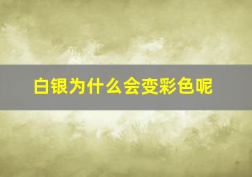 白银为什么会变彩色呢