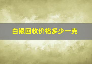 白银回收价格多少一克