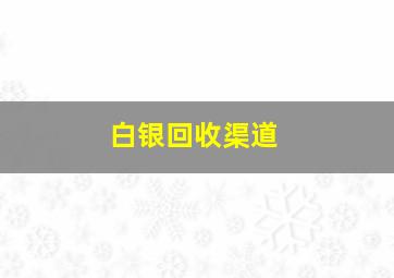 白银回收渠道