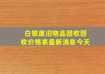 白银废旧物品回收回收价格表最新消息今天