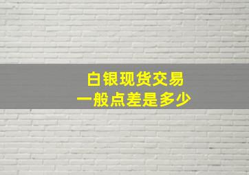 白银现货交易一般点差是多少