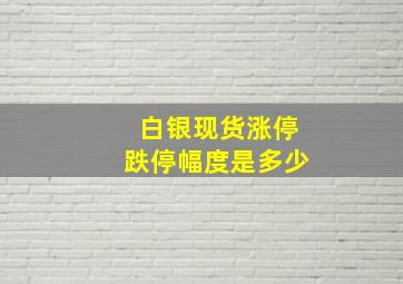 白银现货涨停跌停幅度是多少