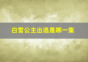 白雪公主出逃是哪一集