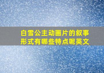 白雪公主动画片的叙事形式有哪些特点呢英文